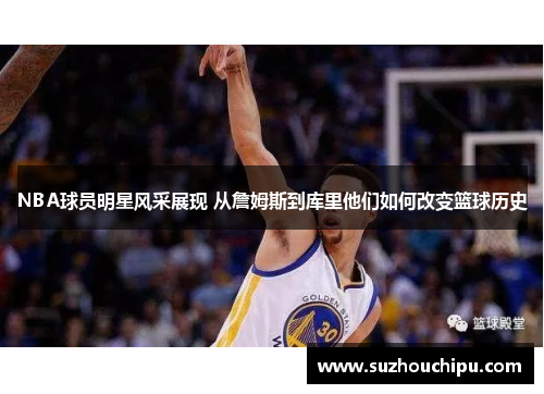 NBA球员明星风采展现 从詹姆斯到库里他们如何改变篮球历史